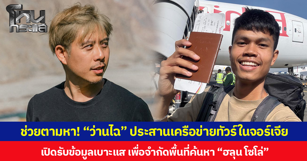 ช่วยตามหา! “ว่านไฉ” ประสานเครือข่ายทัวร์ในจอร์เจีย  เปิดรับข้อมูลเบาะแส เพื่อจำกัดพื้นที่ค้นหา “ฮลุน โซโล่”