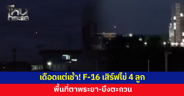 เดือดแต่เช้า! F-16 เสิร์ฟไข่ 4 ลูก พื้นที่ตาพระยา-บึงตะกวน