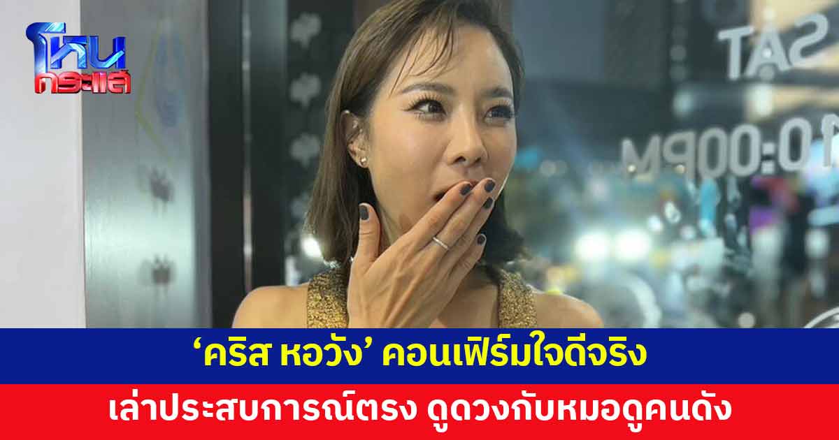 'คริส หอวัง' เล่าประสบการณ์ตรง เคยดูดวงกับหมอดูคนดัง คอนเฟิร์มใจดีจริง