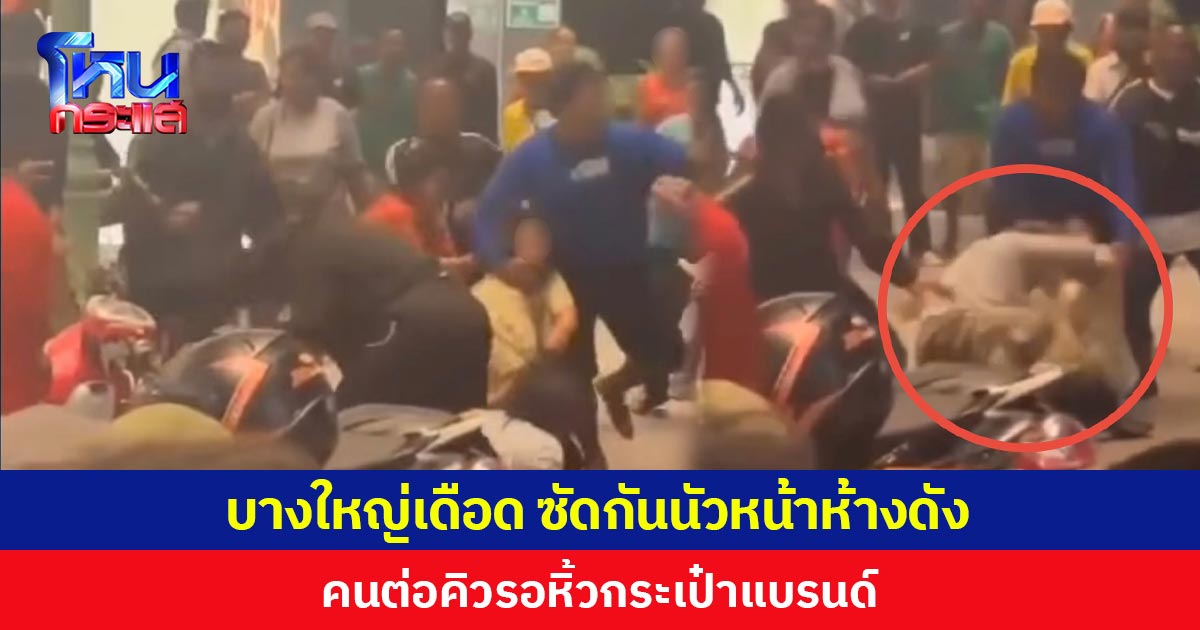 บางใหญ่เดือด ซัดกันนัวหน้าห้างดัง คนต่อคิวรอหิ้วกระเป๋าแบรนด์