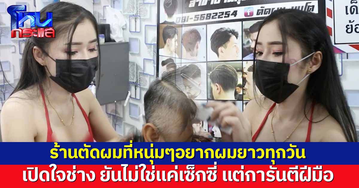 ฮือฮา! ร้านตัดผมที่หนุ่มๆอยากผมยาวทุกวัน เปิดใจช่าง ยันไม่ใช่แค่เซ็กซี่ แต่การันตีฝีมือ ลูกค้าติดใจเพียบ