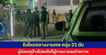 ยิงโหดกลางงานศพ หนุ่ม 21 ดับ ผู้ก่อเหตุอ้างไม่พอใจที่ผู้ตายมาแอบถ่ายภาพขณะนอนเฝ้าศพและส่งต่อให้คนอื่น