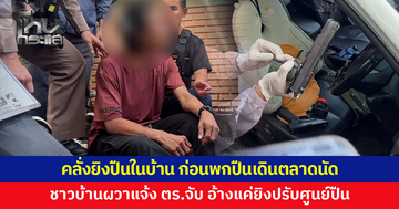 ชายคลั่งยิงปืนในบ้าน ก่อนพกปืนเดินตลาดนัด ชาวบ้านผวาแจ้งตำรวจรวบ อ้างแค่ยิงปรับศูนย์ปืน