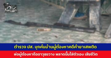 ตำรวจ ปส. บุกค้นบ้านผู้ต้องหาคดีค้ายาเสพติด พ่อผู้ต้องหาถืออาวุธขวาง พลาดบึ้มใส่ตัวเอง เสียชีวิต