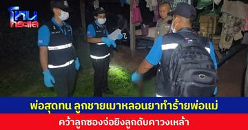 พ่อสุดทน ลูกชายเมาหลอนยาทำร้ายพ่อแม่ คว้าลูกซองจ่อยิงลูกดับคาวงเหล้า