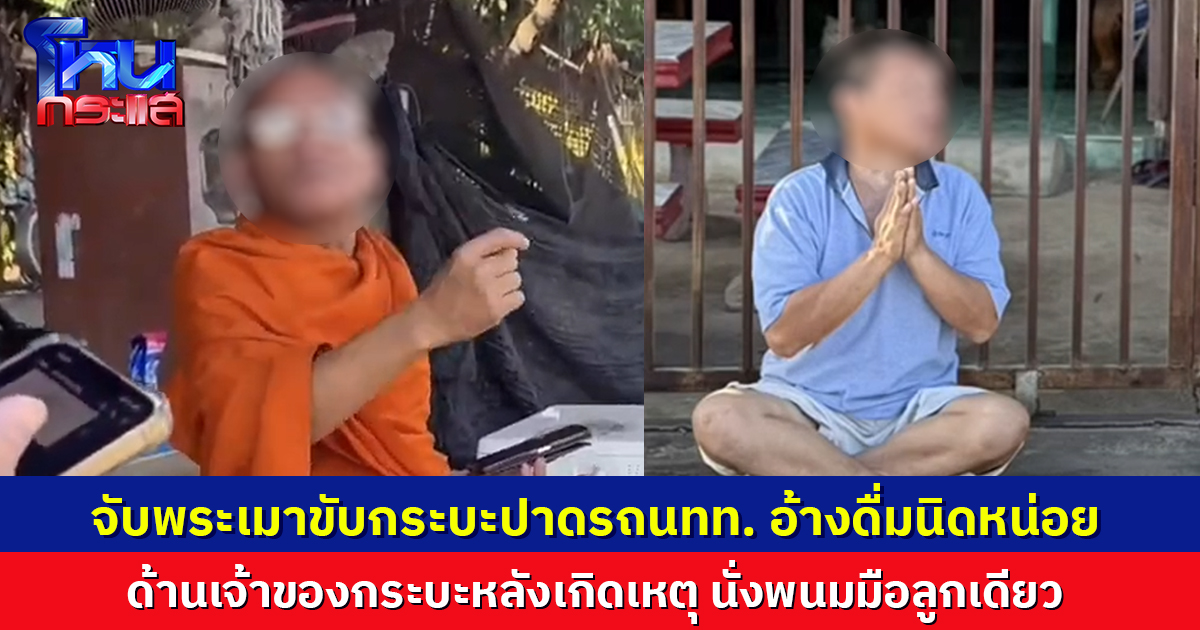 พระขับกระบะปาดรถนทท. อ้างดื่มนิดหน่อย ต้องขับแทนคนเมา ด้านเจ้าของกระบะเมาด้วย หลังเกิดเหตุนั่งพนมมือลูกเดียว