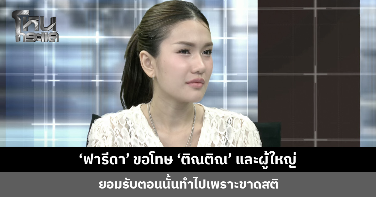 ‘ฟารีดา’  ขอโทษ ‘ติณติณ’ และผู้ใหญ่ ยอมรับทำไปเพราะขาดสติ