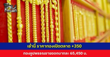 เช้านี้ ราคาทองเปิดตลาด +350 ทองรูปพรรณขายออกบาทละ 65,450 บาท