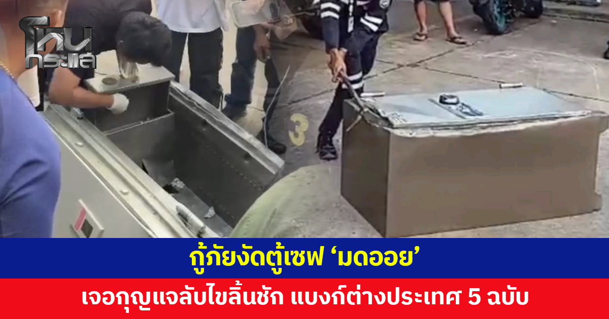 กู้ภัยงัดตู้เซฟ 'มดออย' พบเพียงกุญแจลับไขลิ้นชัก เจอธนบัตรต่างประเทศ 5 ฉบับ