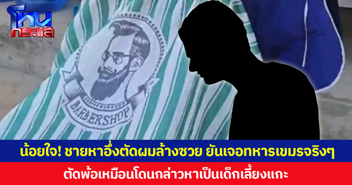 น้อยใจ! ชายหาอึ่งตัดผมล้างซวย ยืนยันแยกออก คนไทย หรือ ทหารเขมร  ตัดพ้อเหมือนโดนกล่าวหาเป็นเด็กเลี้ยงแกะ