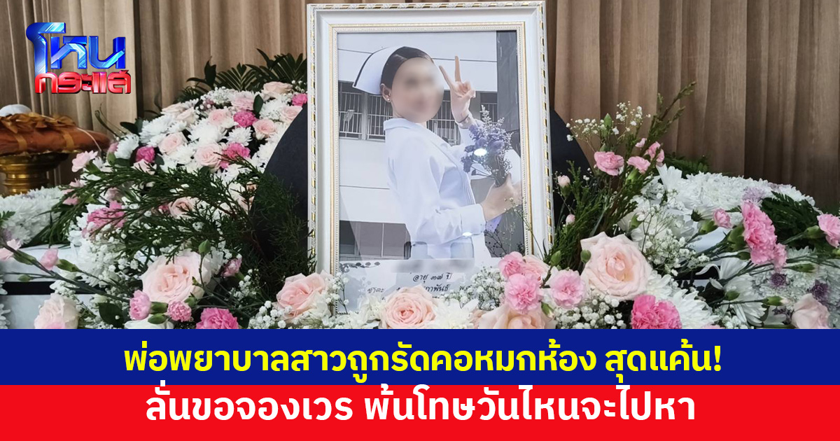 ญาติสุดเศร้า ร่วมงานศพพยาบาลสาวถูกรัดคอหมกห้อง พ่อลั่นขอจองเวรคนร้าย พ้นโทษวันไหนจะไปหา