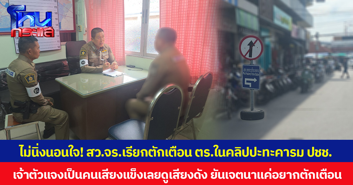 ไม่นิ่งนอนใจ! สารวัตรจราจร เรียกตักเตือน ตร.ในคลิปปะทะคารม ปชช. เจ้าตัวแจงเป็นคนเสียงแข็งเลยดูเสียงดัง ยันเจตนาแค่อยากตักเตือนไม่ได้ต้องการดำเนินคดี