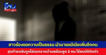 สาวร้องขอความเป็นธรรม  ผัวมาขอมีเมียเพิ่มอีกคน สุดท้ายกลับถูกไล่ออกจากบ้านพร้อมลูก 2 คน ไร้สมบัติติดตัว
