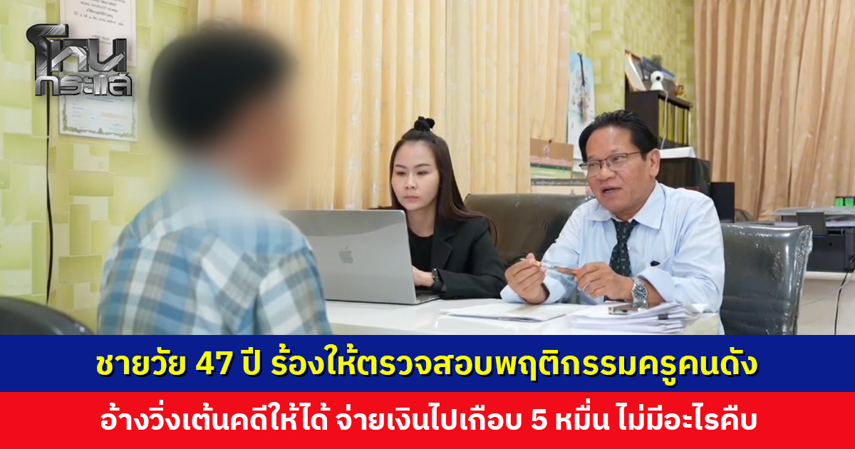 จะให้ครูตามหาความจริง แต่วันนี้ต้องหาความจริงจากครูก่อน... ชายวัย 47 ปี ร้อง ‘มหาพจน์’ ให้ตรวจสอบพฤติกรรมครูคนดัง