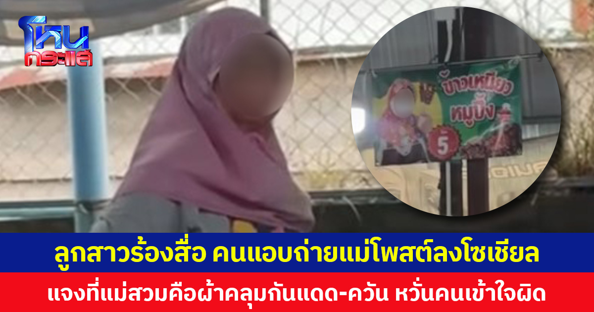 ลูกสาวร้องสื่อ คนแอบถ่ายแม่โพสต์ลงโซเชียล แจงที่แม่สวมคือผ้าคลุมกันแดด-ควัน หวั่นคนเข้าใจผิด