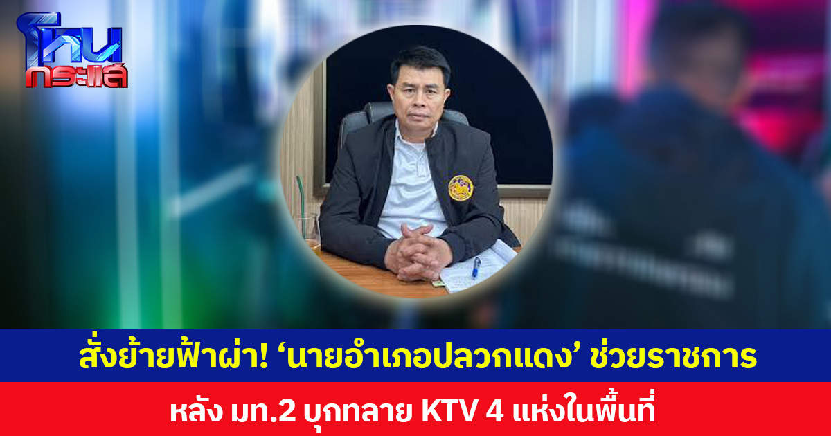สั่งย้ายฟ้าผ่า! ‘นายอำเภอปลวกแดง’ ช่วยราชการ หลัง มท.2 บุกทลาย KTV 4 แห่งในพื้นที่