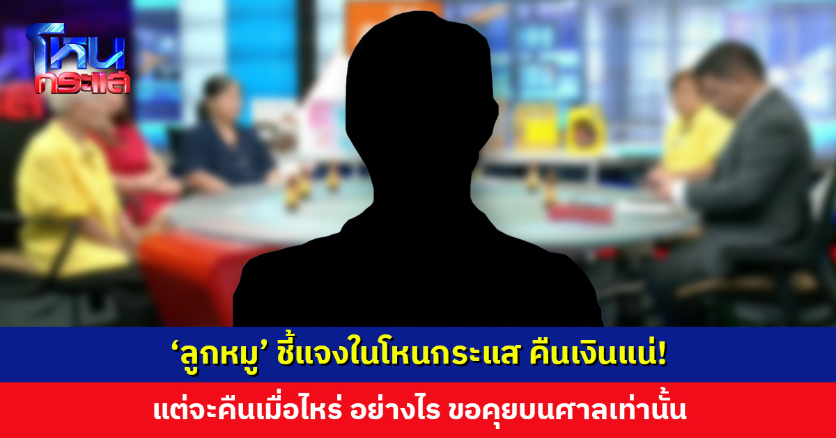 ‘ลูกหมู’ ชี้แจงในโหนกระแส คืนเงินแน่! แต่จะคืนเมื่อไหร่ อย่างไร ขอคุยบนศาลเท่านั้น