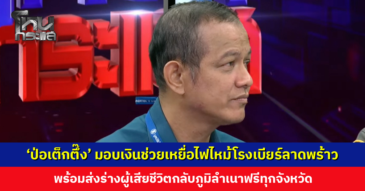 ‘มูลนิธิป่อเต็กตึ๊ง’ มอบเงินเยียวยาเหยื่อไฟไหม้โรงเบียร์ลาดพร้าว พร้อมส่งร่างผู้เสียชีวิตฟรี
