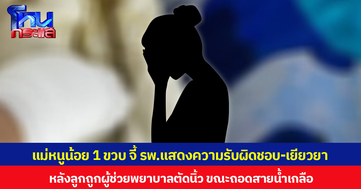 แม่หนูน้อย 1 ขวบ จี้ รพ.แสดงความรับผิดชอบ-เยียวยา หลังลูกถูกผู้ช่วยพยาบาลตัดนิ้ว ขณะถอดสายน้ำเกลือ