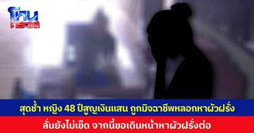 สุดช้ำ หญิง 48 ปีสูญเงินแสน ถูกมิจฉาชีพหลอกหาผัวฝรั่ง ลั่นยังไม่เข็ด จากนี้ขอเดินหน้าหาผัวฝรั่งต่อ เพราะอยากมีชีวิตที่ดีขึ้น