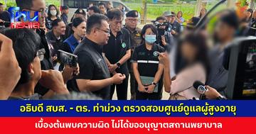 อธิบดี สบส. - ตำรวจท่าม่วง ตรวจสอบศูนย์ดูแลผู้สูงอายุ เบื้องต้นพบไม่ได้ขออนุญาตสถานพยาบาล