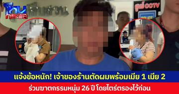 แจ้งข้อหนัก! เจ้าของร้านตัดผม พร้อมเมีย 1 เมีย 2 ร่วมฆาตกรรมหนุ่ม 26 ปีโดยไตร่ตรองไว้ก่อน