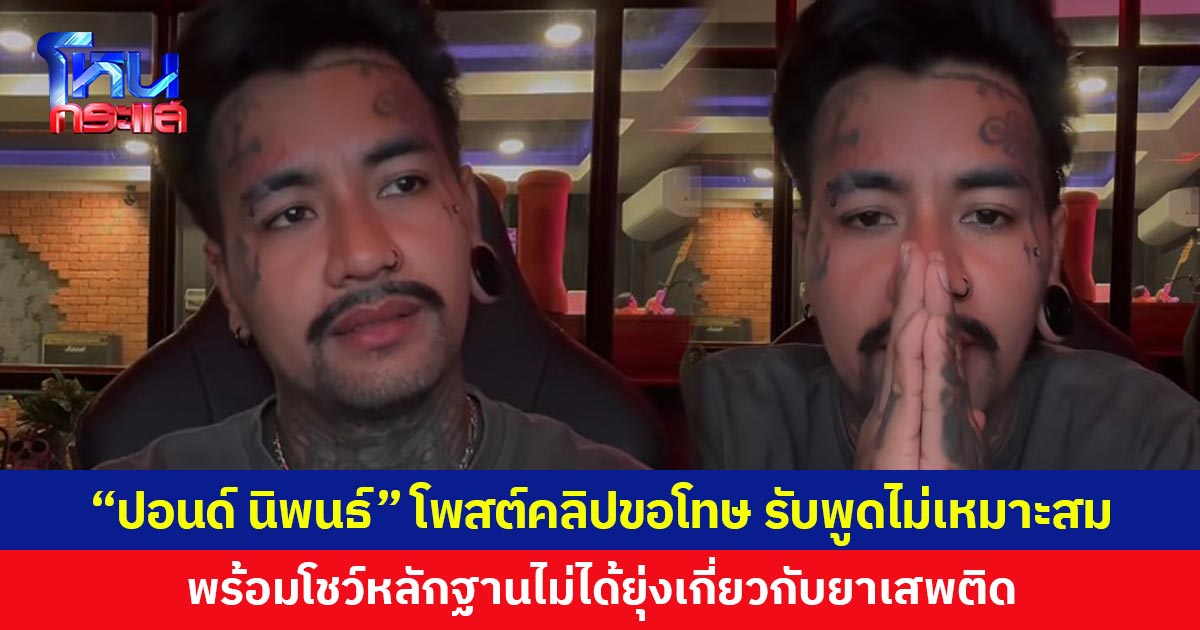 “ปอนด์ นิพนธ์” โพสต์คลิปขอโทษ ยอมรับพูดไม่เหมาะสม พร้อมโชว์หลักฐานไม่ได้ยุ่งเกี่ยวกับยาเสพติด