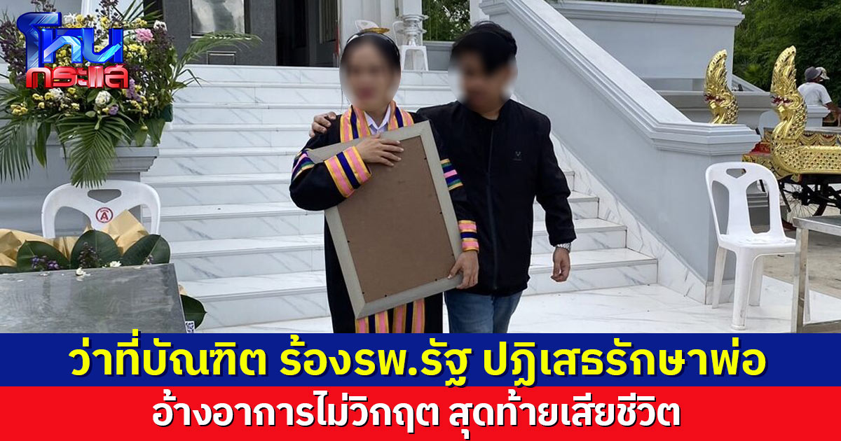 ว่าที่บัณฑิตสาว ร้องสธ. พาพ่อป่วยไปรพ.รัฐ ถูกปฏิเสธการรักษา อ้างอาการไม่วิกฤต สุดท้ายเสียชีวิต