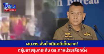 ผบ.ตร.สั่งดำเนินคดีเด็ดขาด กลุ่มชายรุมทำร้าย ตร.คาหน่วยเลือกตั้งสงขลา