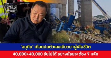'อนุทิน' ลงพื้นที่เครนถล่มทับรถไฟ เดือดปมตัวเลขเยียวยาผู้เสียชีวิต ลั่นตัวเลข 40,000+40,000 รับไม่ได้