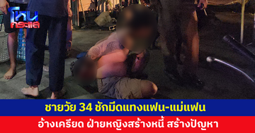 ชายวัย 34 แทงแฟน-แม่แฟนเลือดอาบ อ้างเครียด ฝ่ายหญิงสร้างหนี้