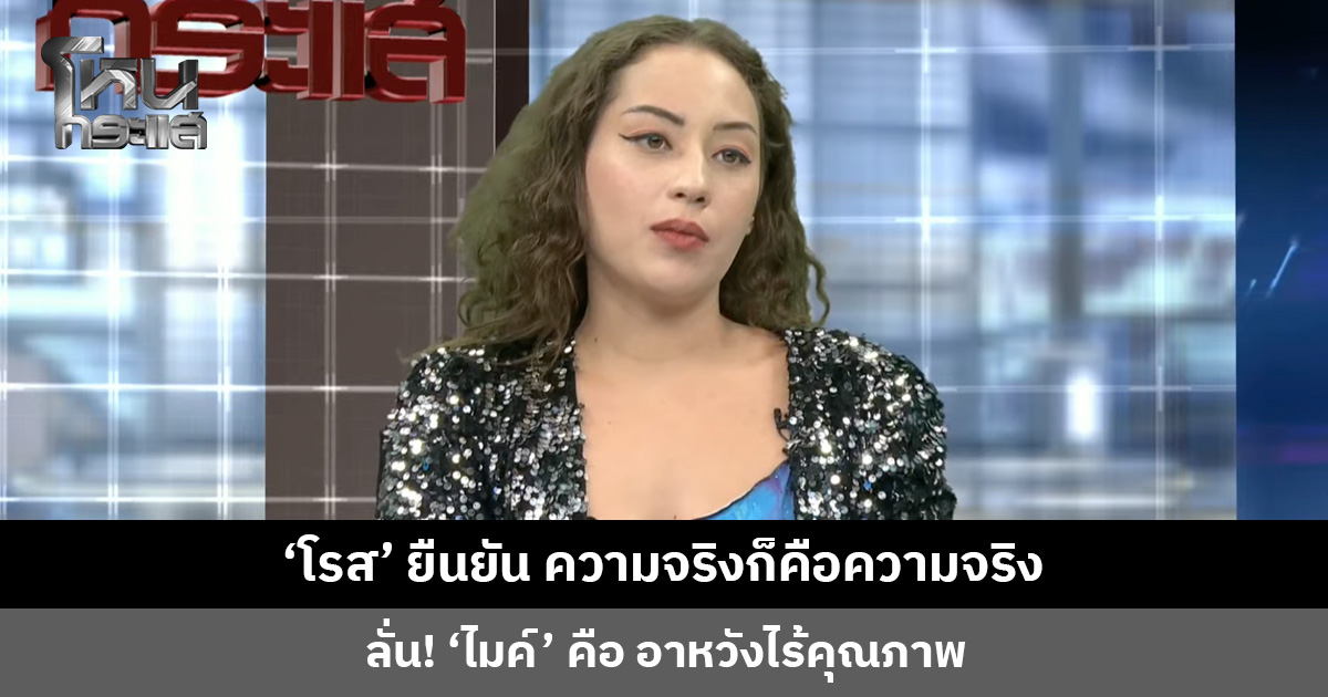 ‘โรส’ ยืนยัน ความจริงก็คือความจริง ลั่น! ‘ไมค์’ คือ อาหวังไร้คุณภาพ