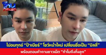 ไม่อมทุกข์ “ป๋าเบียร์” โชว์หน้าใหม่ เปลี่ยนชื่อเป็น “บิลลี่”  พร้อมตอบคำถามชาวเน็ต “ทำไมถึงทิ้งลูก”