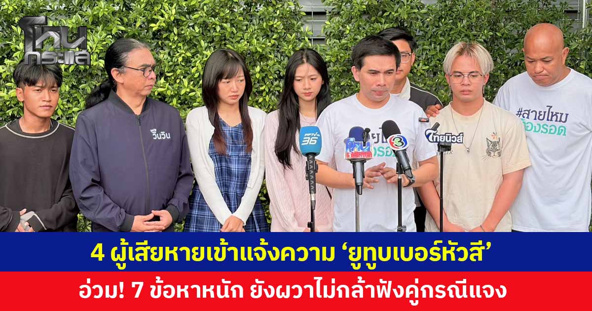 4 ผู้เสียหายรวมตัวแจ้งความ “ยูทูบเบอร์หัวสี“ 7 ข้อหาหนัก เผยยังไม่ได้ดูคลิปคู่กรณีชี้แจง เหตุยังรับมือไม่ไหว