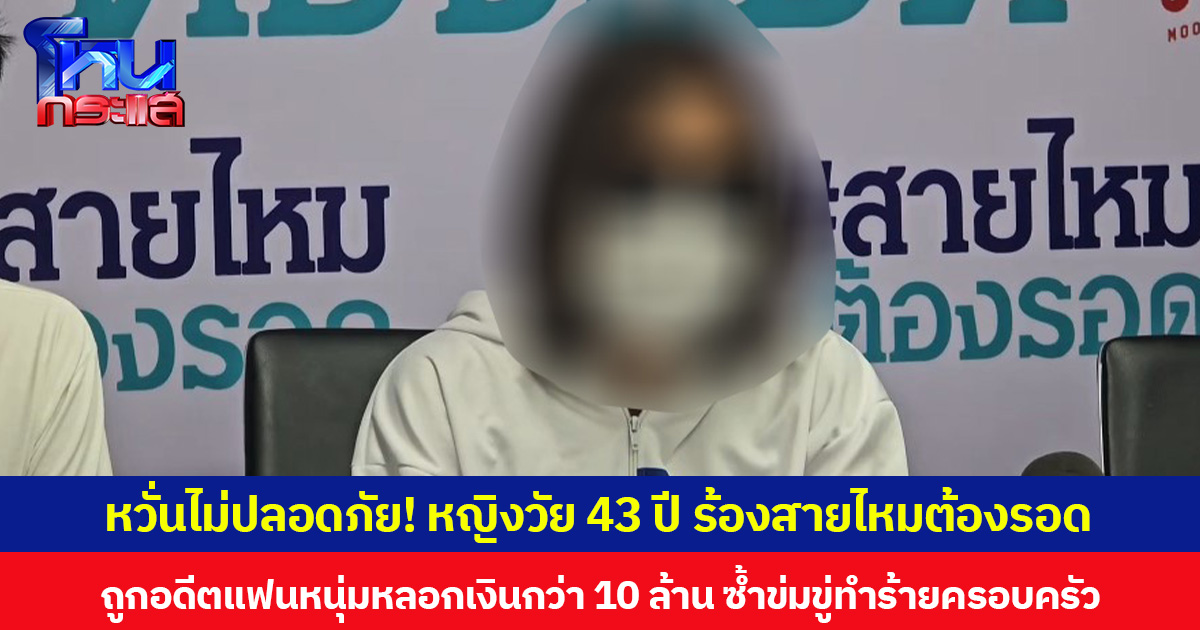 หวั่นไม่ปลอดภัย! หญิงวัย 43 ปี ร้องสายไหมต้องรอด ถูกอดีตแฟนหนุ่มหลอกเงินกว่า 10 ล้าน ซ้ำข่มขู่ทำร้ายครอบครัว