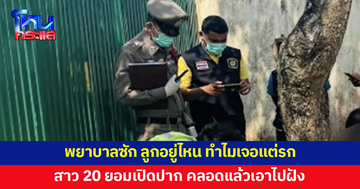 สาววัย 20 คลอดลูกในที่พัก พอไปถึง รพ.ถูกพยาบาลซัก สุดท้ายยอมเปิดปากเอาลูกไปฝังแล้ว