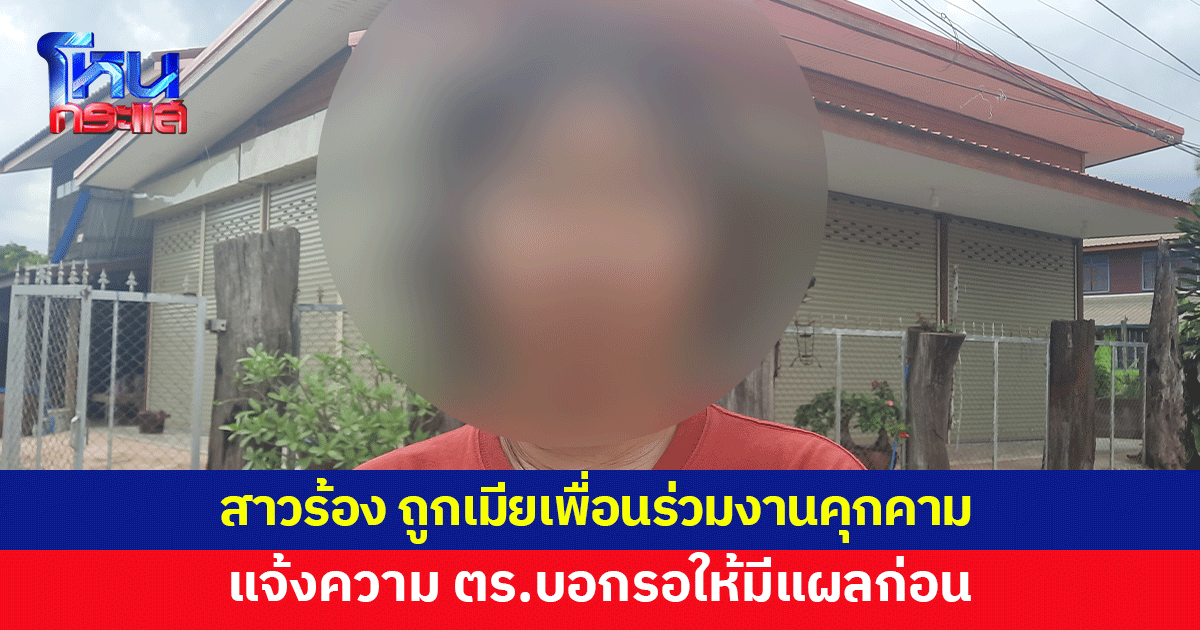 สาวร้อง ถูกเมียเพื่อนร่วมงานคุกคาม ดักทำร้าย แจ้งความ ตร.บอกทำอะไรไม่ได้