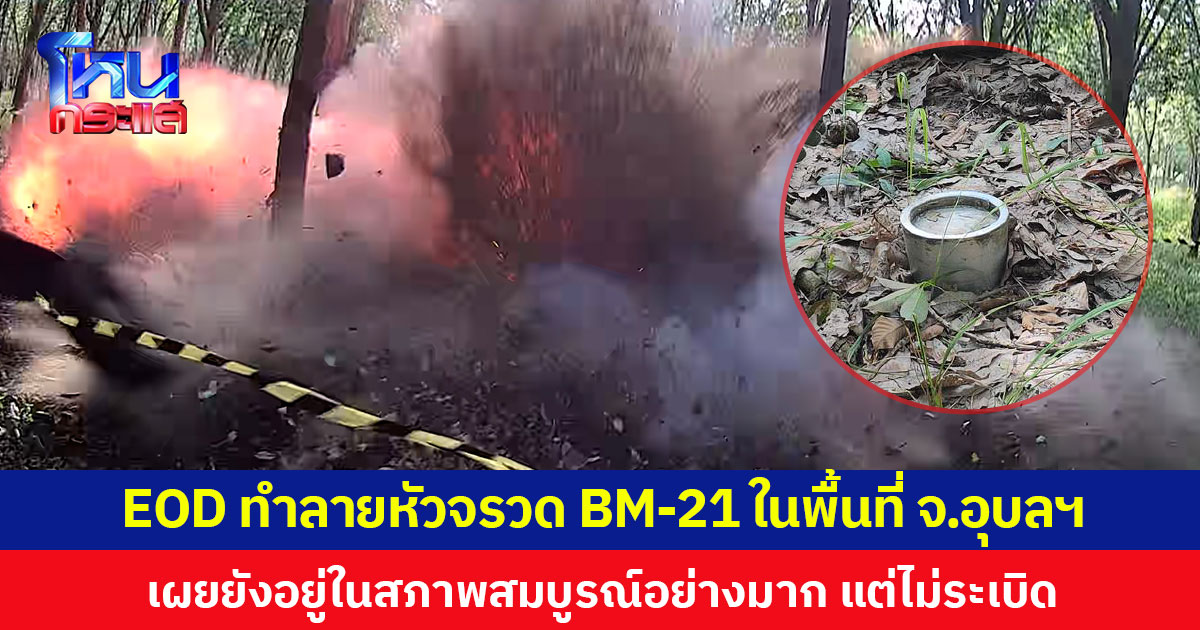 EOD ทำลายหัวจรวด BM-21 ในพื้นที่ จ.อุบลฯ เผยยังอยู่ในสภาพสมบูรณ์อย่างมาก แต่ไม่ระเบิด