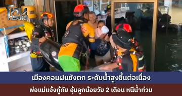 เมืองคอนฝนยังตก ระดับน้ำสูงขึ้นต่อเนื่อง พ่อแม่แจ้งกู้ภัย อุ้มลูกน้อยวัย 2 เดือน หนีน้ำท่วม