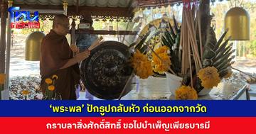 ‘พระพล’ ปักธูปกลับหัว กราบลาสิ่งศักดิ์สิทธิ์ในวัด ขอไปบำเพ็ญเพียรบารมี เพื่อชำระล้าง