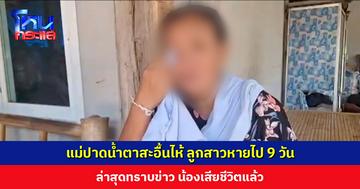 แม่ปาดน้ำตาสะอื้นไห้ ลูกสาวหายตัวไป 9 วัน ล่าสุดทราบข่าว น้องเสียชีวิตแล้ว