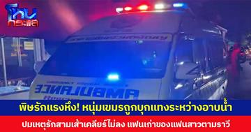 พิษรักแรงหึง! หนุ่มเขมรถูกบุกแทงระหว่างอาบน้ำ ปมเหตุรักสามเส้าเคลียร์ไม่ลงตัว แฟนเก่าของแฟนสาวตามราวี