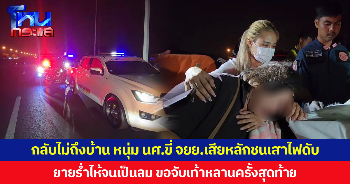 กลับไม่ถึงบ้าน หนุ่ม นศ.ขี่ จยย.เสียหลักชนเสาไฟดับ  ยายร่ำไห้จนเป็นลม ขอจับเท้าหลานครั้งสุดท้าย