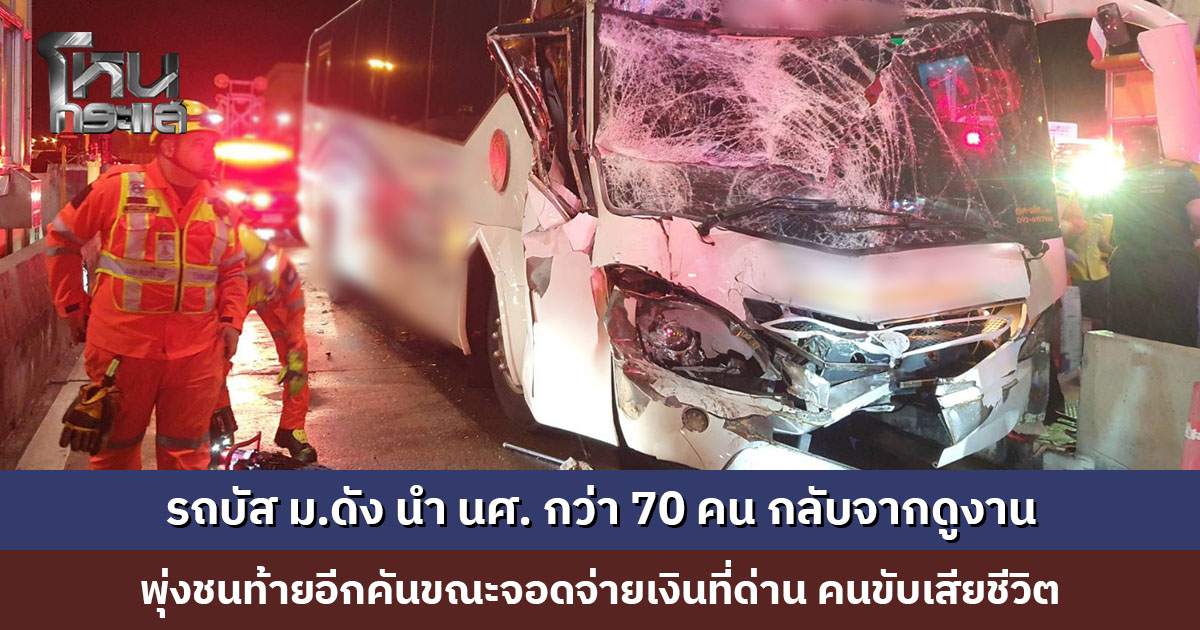 รถบัส ม.ดัง นำ นศ. กว่า 70 คน กลับจากดูงาน พุ่งชนท้ายอีกคันขณะจอดจ่ายเงินที่ด่าน เสียชีวิต 1 ราย บาดเจ็บ 41 ราย