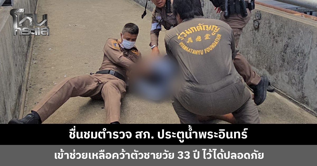 ชื่นชมตำรวจ สภ. ประตูน้ำพระอินทร์ เข้าชาร์จคว้าตัวชายวัย 33 ปี ไว้ได้ปลอดภัย ประสาน พมจ. ปทุมธานี ดูแลต่อ