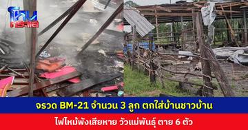 จรวด BM-21 จำนวน 3 ลูก ตกใส่บ้านชาวบ้าน ไฟไหม้พังเสียหาย วัวแม่พันธุ์ ตาย 6 ตัว