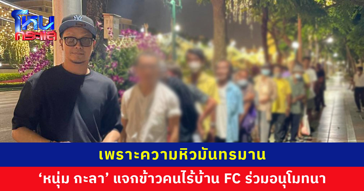 ‘หนุ่ม กะลา’ แจกข้าวคนไร้บ้าน แฟนๆ ร่วมอนุโมทนา