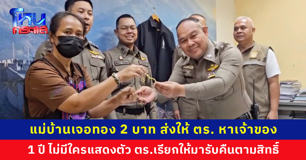ทำดีได้ดี... แม่บ้านเจอทองหนัก 2 บาท ส่งให้ ตร. ตามหาเจ้าของ ครบ 1 ปี ไม่มีใครมาแสดงตัว ตร.เรียกให้คนเก็บได้มารับคืนตามสิทธิ์ ดีใจน้ำตาอาบแก้ม