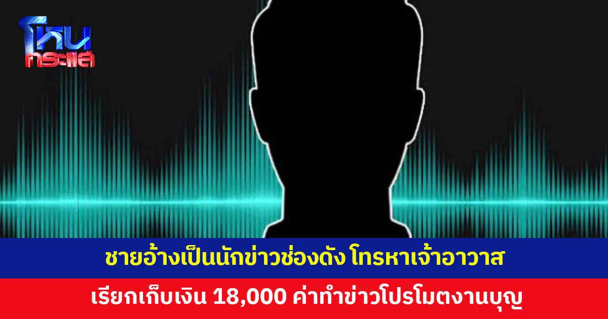 ชายปริศนาอ้างเป็นนักข่าวช่องดัง ช่วยทำข่าวโปรโมตงานบุญ เรียกเก็บเงิน 18,000