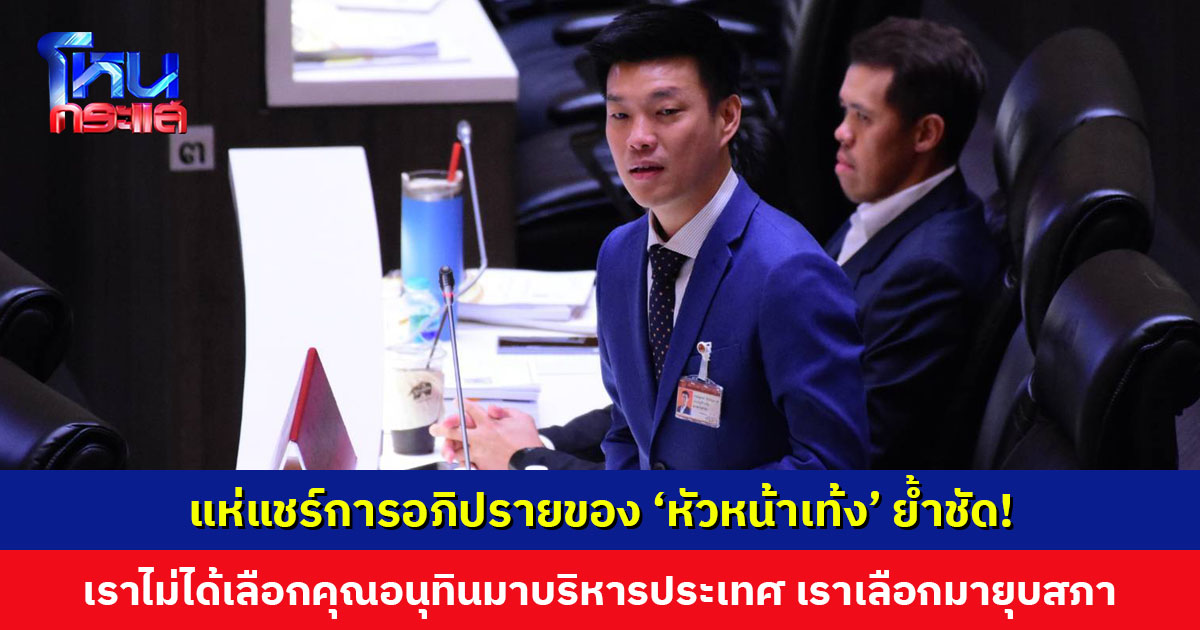 แห่แชร์การอภิปรายของ ‘หัวหน้าเท้ง’ ย้ำ “เราไม่ได้เลือกคุณอนุทินมาบริหารประเทศ เราเลือกคุณอนุทินมายุบสภา และเปิดประตูสู่การแก้ไขรัฐธรรมนูญ”